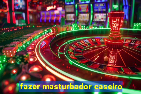 fazer masturbador caseiro